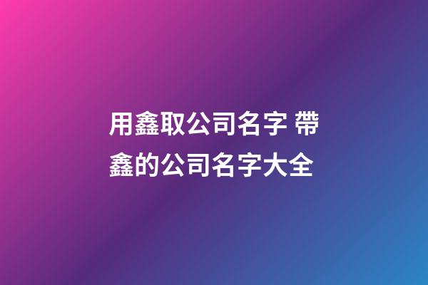 用鑫取公司名字 帶鑫的公司名字大全